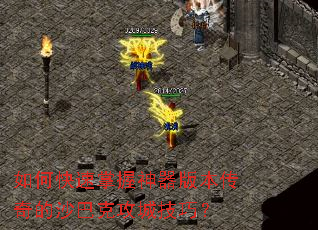 如何快速掌握神器版本传奇的沙巴克攻城技巧? 如何快速掌握神器版本传奇的沙巴克攻城技巧?