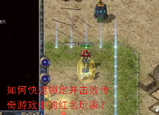 如何快速锁定并击败传奇游戏中的红名玩家? 如何快速锁定并击败传奇游戏中的红名玩家?
