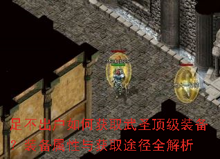 足不出户如何获取武圣顶级装备?装备属性与获取途径全解析 足不出户如何获取武圣顶级装备?装备属性与获取途径全解析