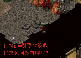 传奇gom引擎架设教程常见问题有哪些? 传奇gom引擎架设教程常见问题有哪些?