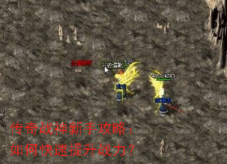 传奇战神新手攻略:如何快速提升战力? 传奇战神新手攻略:如何快速提升战力?