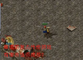 靠谱的复古传奇游戏有哪些值得推荐? 靠谱的复古传奇游戏有哪些值得推荐?