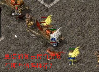 靠谱的复古传奇游戏有哪些值得推荐? 靠谱的复古传奇游戏有哪些值得推荐?