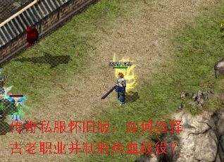 传奇私服怀旧版:如何选择古老职业并制胜热血战役? 传奇私服怀旧版:如何选择古老职业并制胜热血战役?