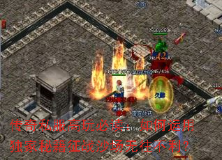 传奇私服高玩必读:如何运用独家秘籍征战沙场无往不利? 传奇私服高玩必读:如何运用独家秘籍征战沙场无往不利?