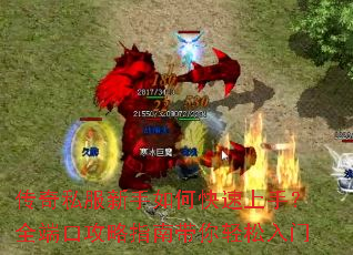 传奇私服新手如何快速上手?全端口攻略指南带你轻松入门 传奇私服新手如何快速上手?全端口攻略指南带你轻松入门