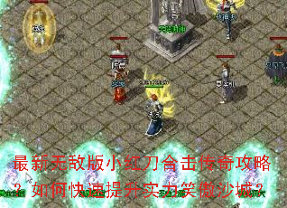 最新无敌版小红刀合击传奇攻略?如何快速提升实力笑傲沙城? 最新无敌版小红刀合击传奇攻略?如何快速提升实力笑傲沙城?