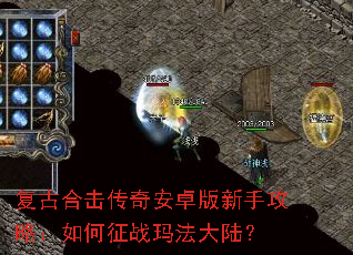 复古合击传奇安卓版新手攻略:如何征战玛法大陆? 复古合击传奇安卓版新手攻略:如何征战玛法大陆?