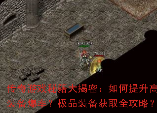 传奇游戏秘籍大揭密:如何提升高阶装备爆率?极品装备获取全攻略? 传奇游戏秘籍大揭密:如何提升高阶装备爆率?极品装备获取全攻略?