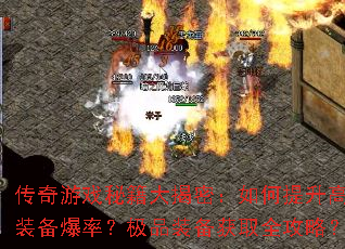 传奇游戏秘籍大揭密:如何提升高阶装备爆率?极品装备获取全攻略? 传奇游戏秘籍大揭密:如何提升高阶装备爆率?极品装备获取全攻略?