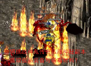 如何挑战神鬼传奇私服神秘副本,赢取极品装备与稀有材料? 如何挑战神鬼传奇私服神秘副本,赢取极品装备与稀有材料?