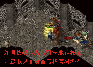 如何挑战神鬼传奇私服神秘副本,赢取极品装备与稀有材料? 如何挑战神鬼传奇私服神秘副本,赢取极品装备与稀有材料?