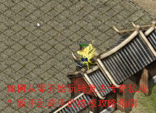 如何从零开始玩转复古传奇私服?新手到高手的终极攻略指南 如何从零开始玩转复古传奇私服?新手到高手的终极攻略指南