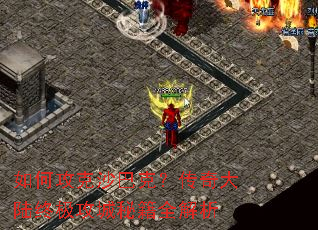 如何攻克沙巴克?传奇大陆终极攻城秘籍全解析 如何攻克沙巴克?传奇大陆终极攻城秘籍全解析