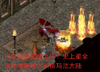 传奇私服巅峰之作?史上最全攻略宝典助你纵横玛法大陆 传奇私服巅峰之作?史上最全攻略宝典助你纵横玛法大陆