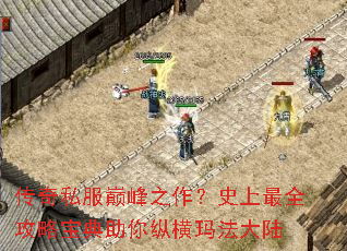 传奇私服巅峰之作?史上最全攻略宝典助你纵横玛法大陆 传奇私服巅峰之作?史上最全攻略宝典助你纵横玛法大陆