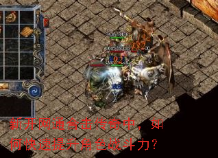 新开网通合击传奇中,如何快速提升角色战斗力? 新开网通合击传奇中,如何快速提升角色战斗力?