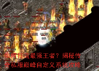 如何打造最强王者?揭秘传奇私服巅峰自定义系统攻略 如何打造最强王者?揭秘传奇私服巅峰自定义系统攻略