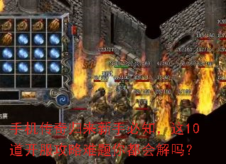 手机传奇归来新手必知,这10道开服攻略难题你都会解吗? 手机传奇归来新手必知,这10道开服攻略难题你都会解吗?