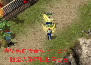 赤壁热血传奇私服怎么玩?超全攻略带你称霸全服 赤壁热血传奇私服怎么玩?超全攻略带你称霸全服