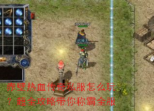 赤壁热血传奇私服怎么玩?超全攻略带你称霸全服 赤壁热血传奇私服怎么玩?超全攻略带你称霸全服