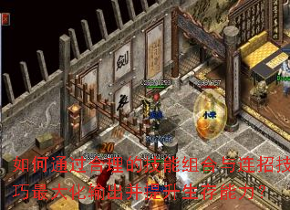 如何通过合理的技能组合与连招技巧最大化输出并提升生存能力? 如何通过合理的技能组合与连招技巧最大化输出并提升生存能力?