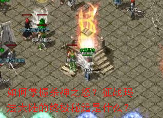 如何掌握杀神之怒?征战玛法大陆的终极秘籍是什么? 如何掌握杀神之怒?征战玛法大陆的终极秘籍是什么?